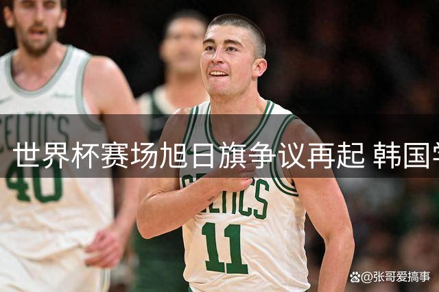 世界杯赛场旭日旗争议再起 韩国学者呼吁国际足联明确禁令