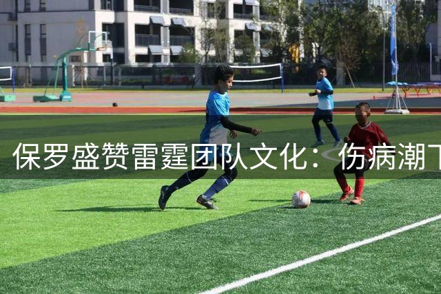 保罗盛赞雷霆团队文化：伤病潮下角色球员的蜕变之路