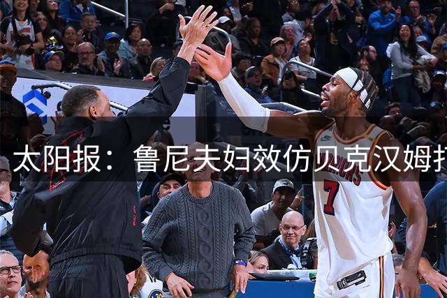 太阳报：鲁尼夫妇效仿贝克汉姆打造个人品牌，科琳身家约3000万镑