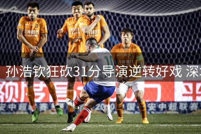 孙浩钦狂砍31分导演逆转好戏 深圳男篮夏联首胜来之不易