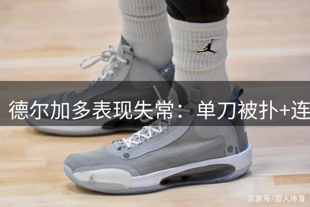 德尔加多表现失常：单刀被扑+连续犯规领红牌