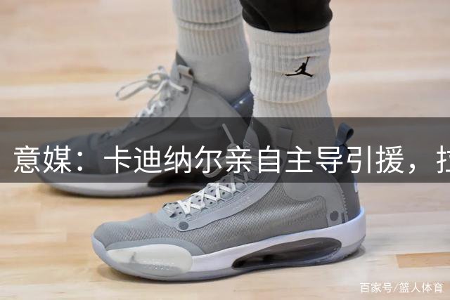 意媒：卡迪纳尔亲自主导引援，拉莫斯交易由他谈成