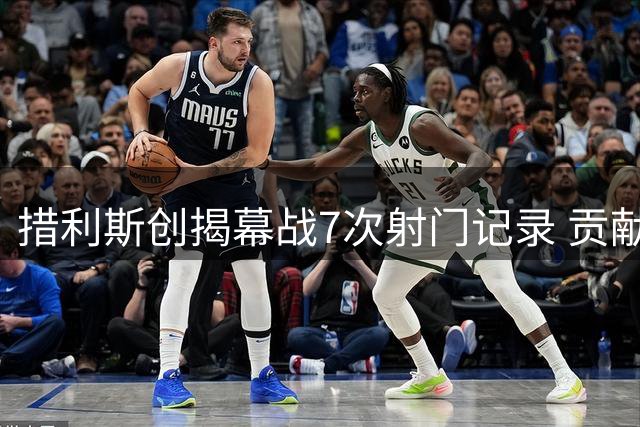 措利斯创揭幕战7次射门记录 贡献4射3助