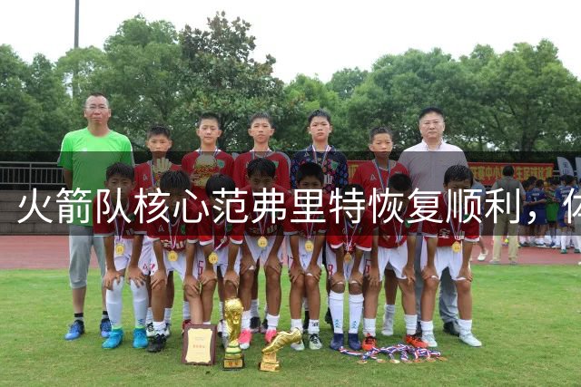 火箭队核心范弗里特恢复顺利，体型保持良好状态
