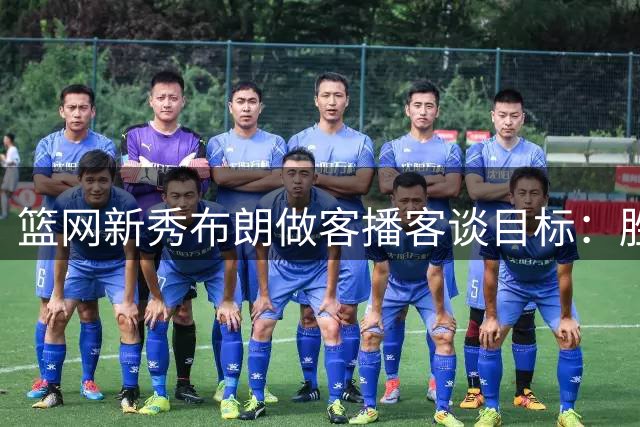 篮网新秀布朗做客播客谈目标：胜利至上角色全面