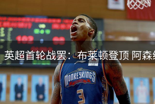 英超首轮战罢：布莱顿登顶 阿森纳紧随其后