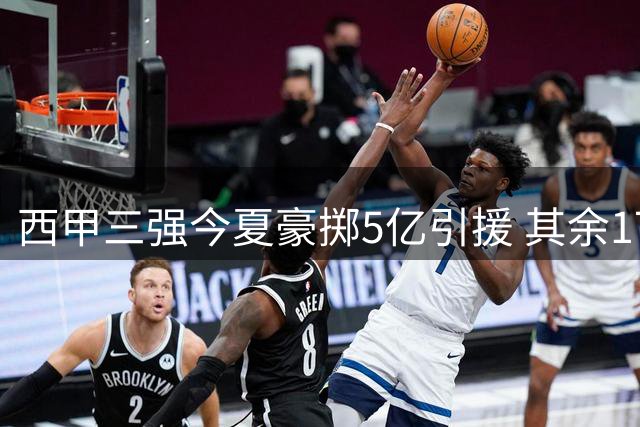 西甲三强今夏豪掷5亿引援 其余17队多数靠卖人盈利