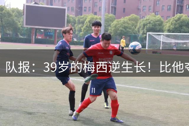 队报：39岁的梅西逆生长！比他夺冠届速度更快！
