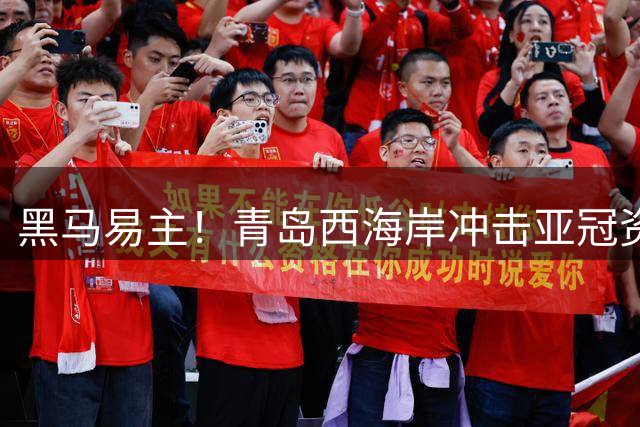 黑马易主！青岛西海岸冲击亚冠资格 河南队遭遇中场核心缺阵危机