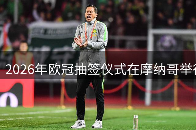 2026年欧冠抽签仪式在摩纳哥举行