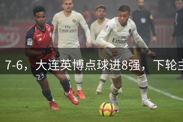 7-6，大连英博点球进8强，下轮主场迎战申花，马拉尼昂+吕焯毅丢点