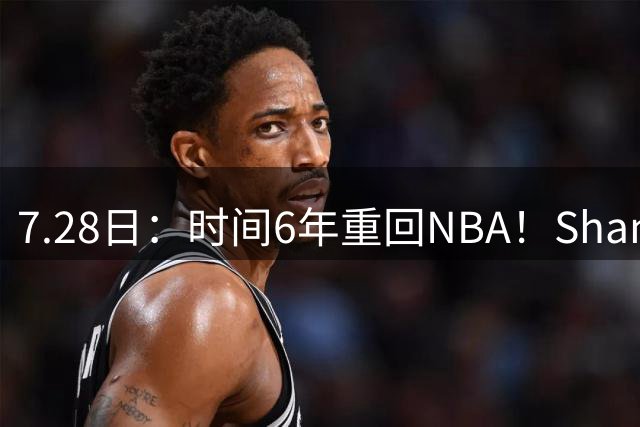 7.28日：时间6年重回NBA！Shams，西甲MVP海佐尼亚1年280万美元加盟骑士