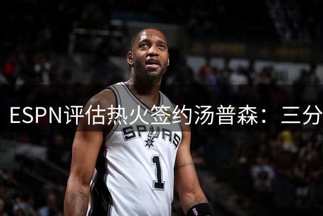 ESPN评估热火签约汤普森：三分补强获B-评级